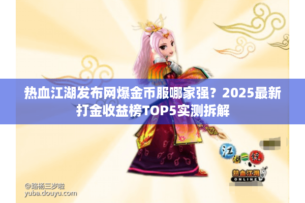 热血江湖发布网爆金币服哪家强?2025最新打金收益榜TOP5实测拆解 热血江湖发布网爆金币服哪家强?2025最新打金收益榜TOP5实测拆解
