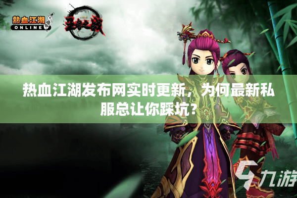 热血江湖发布网实时更新，为何最新私服总让你踩坑？