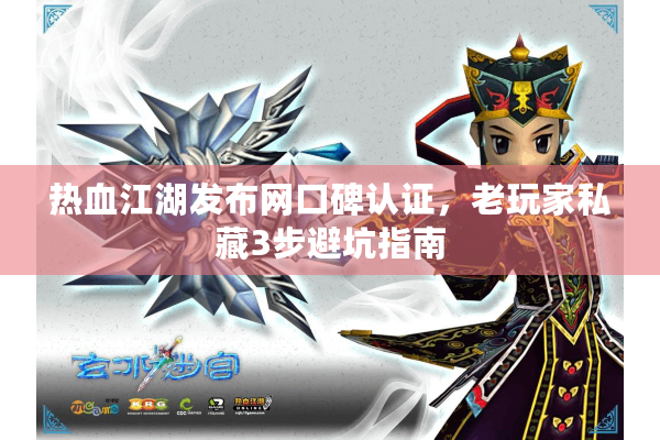 热血江湖发布网口碑认证，老玩家私藏3步避坑指南