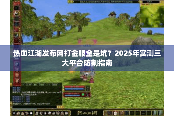 热血江湖发布网打金服全是坑？2025年实测三大平台防割指南