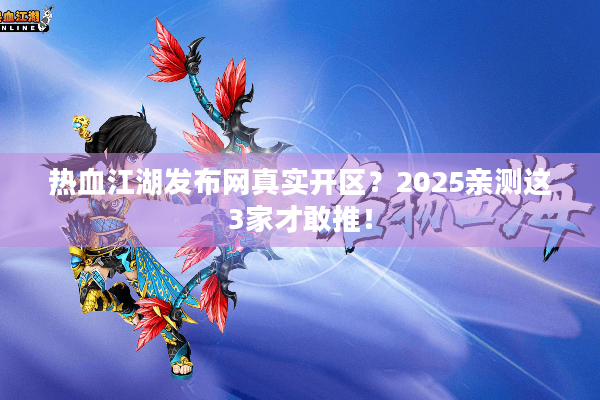 热血江湖发布网真实开区?2025亲测这3家才敢推! 热血江湖发布网真实开区?2025亲测这3家才敢推!
