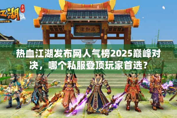 热血江湖发布网人气榜2025巅峰对决，哪个私服登顶玩家首选？