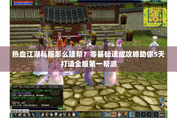 热血江湖私服怎么建帮?零基础速成攻略助你5天打造全服第一帮派 热血江湖私服怎么建帮?零基础速成攻略助你5天打造全服第一帮派