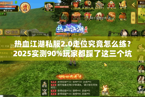 热血江湖私服2.0走位究竟怎么练？2025实测90%玩家都踩了这三个坑