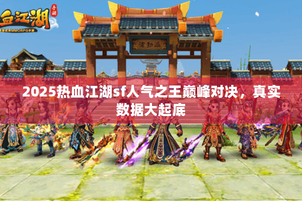 2025热血江湖sf人气之王巅峰对决,真实数据大起底 2025热血江湖sf人气之王巅峰对决,真实数据大起底