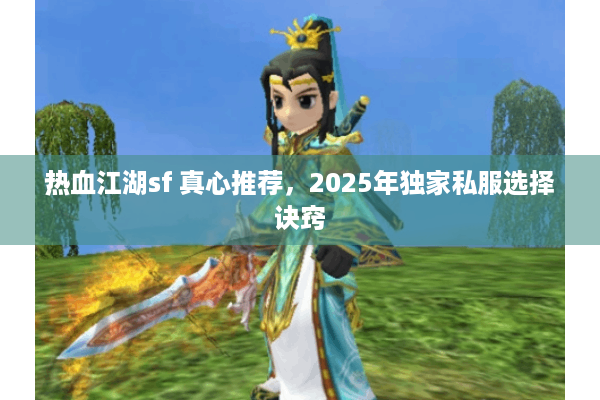 热血江湖sf 真心推荐，2025年独家私服选择诀窍