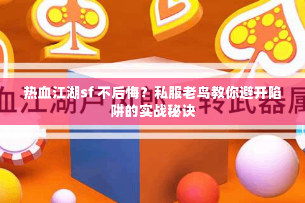 热血江湖sf 不后悔?私服老鸟教你避开陷阱的实战秘诀 热血江湖sf 不后悔?私服老鸟教你避开陷阱的实战秘诀