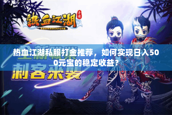 热血江湖私服打金推荐，如何实现日入500元宝的稳定收益？