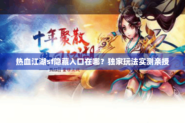 热血江湖sf隐藏入口在哪？独家玩法实测亲授