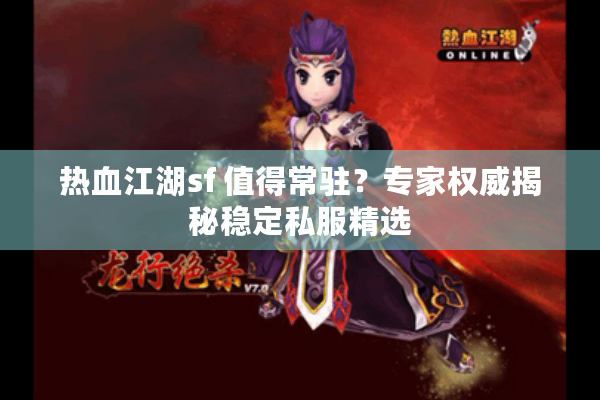 热血江湖sf 值得常驻?专家权威揭秘稳定私服精选 热血江湖sf 值得常驻?专家权威揭秘稳定私服精选