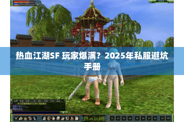 热血江湖SF 玩家爆满？2025年私服避坑手册