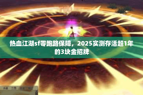 热血江湖sf零跑路保障，2025实测存活超1年的3块金招牌