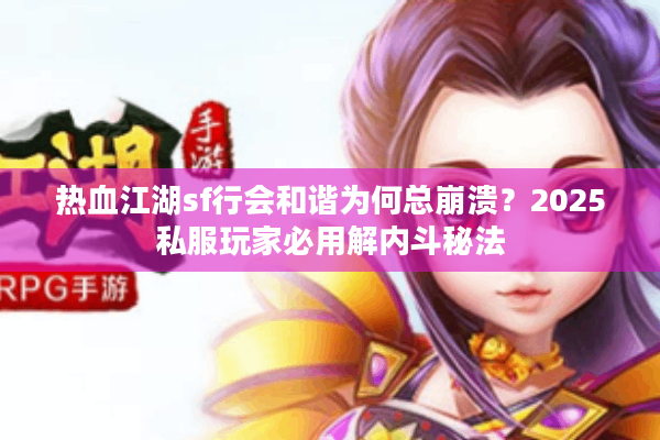 热血江湖sf行会和谐为何总崩溃？2025私服玩家必用解内斗秘法