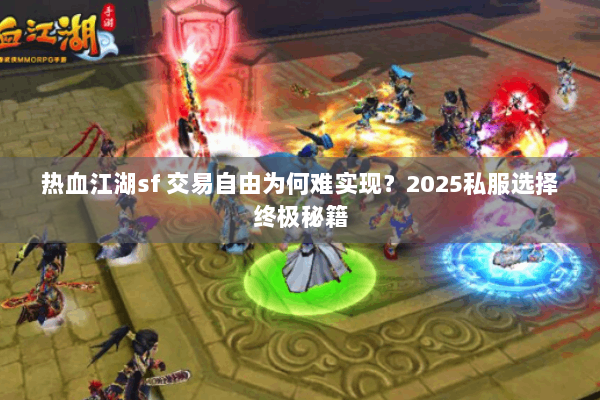 热血江湖sf 交易自由为何难实现?2025私服选择终极秘籍 热血江湖sf 交易自由为何难实现?2025私服选择终极秘籍