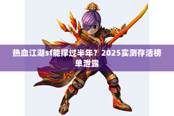 热血江湖sf能撑过半年？2025实测存活榜单泄露