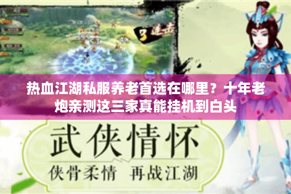 热血江湖私服养老首选在哪里?十年老炮亲测这三家真能挂机到白头 热血江湖私服养老首选在哪里?十年老炮亲测这三家真能挂机到白头