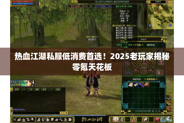 热血江湖私服低消费首选！2025老玩家揭秘零氪天花板