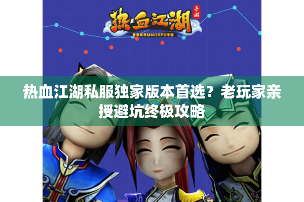 热血江湖私服独家版本首选？老玩家亲授避坑终极攻略