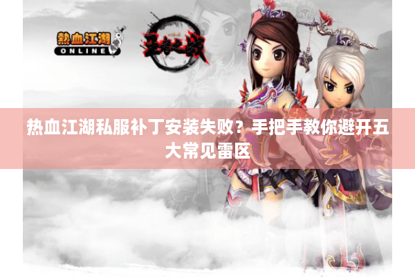 热血江湖私服补丁安装失败？手把手教你避开五大常见雷区