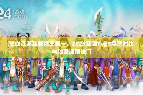 热血江湖私服爆率第一,2025实测Top5爆率对比与独家速刷法门 热血江湖私服爆率第一,2025实测Top5爆率对比与独家速刷法门