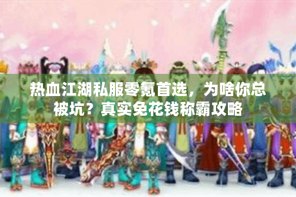 热血江湖私服零氪首选，为啥你总被坑？真实免花钱称霸攻略