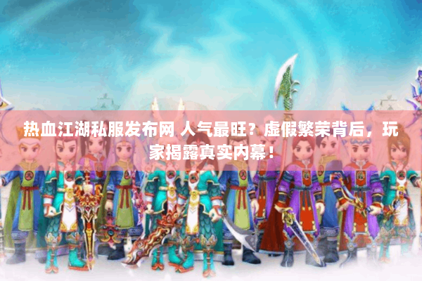 热血江湖私服发布网 人气最旺？虚假繁荣背后，玩家揭露真实内幕！