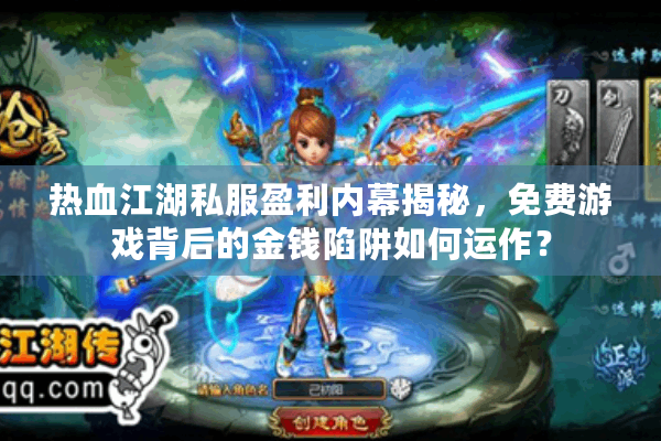 热血江湖私服盈利内幕揭秘，免费游戏背后的金钱陷阱如何运作？