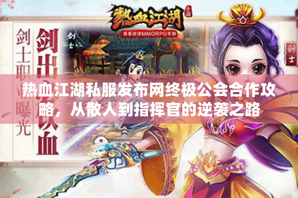 热血江湖私服发布网终极公会合作攻略，从散人到指挥官的逆袭之路