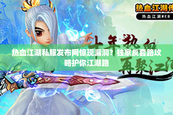 热血江湖私服发布网惊现漏洞？独家反套路攻略护你江湖路