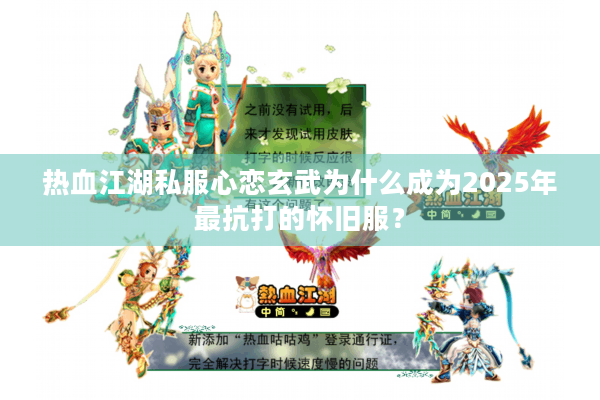 热血江湖私服心恋玄武为什么成为2025年最抗打的怀旧服? 热血江湖私服心恋玄武为什么成为2025年最抗打的怀旧服?