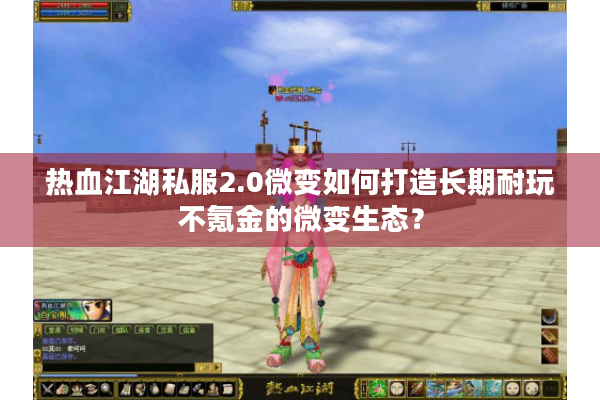 热血江湖私服2.0微变如何打造长期耐玩不氪金的微变生态？