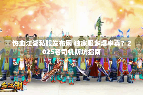热血江湖私服发布网 独家服多爆率真?2025老司机防坑指南 热血江湖私服发布网 独家服多爆率真?2025老司机防坑指南