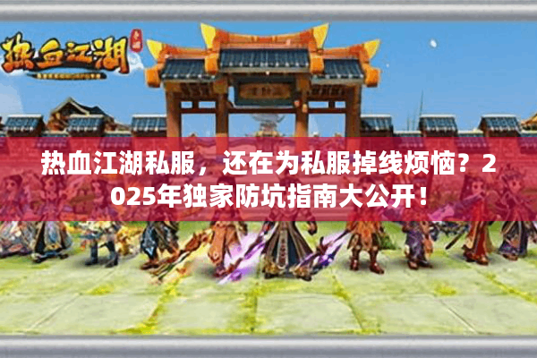 热血江湖私服，还在为私服掉线烦恼？2025年独家防坑指南大公开！