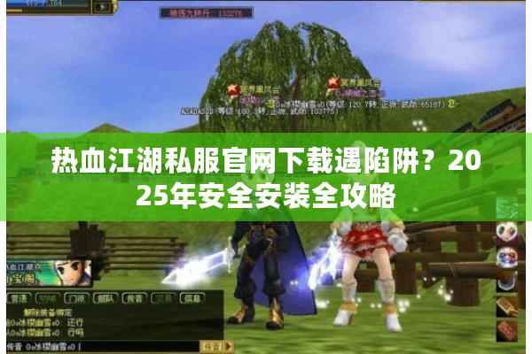 热血江湖私服官网下载遇陷阱?2025年安全安装全攻略 热血江湖私服官网下载遇陷阱?2025年安全安装全攻略