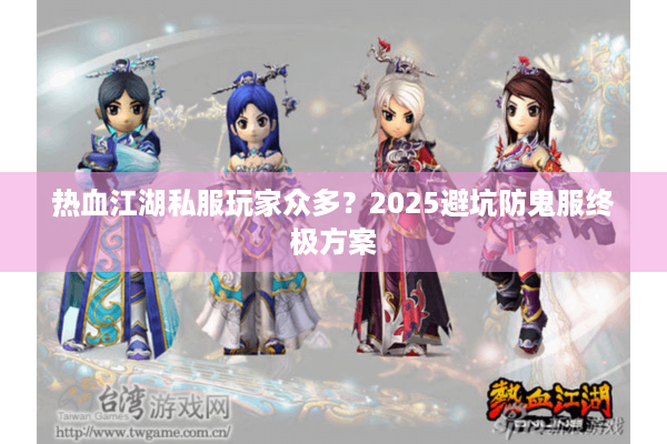 热血江湖私服玩家众多?2025避坑防鬼服终极方案 热血江湖私服玩家众多?2025避坑防鬼服终极方案