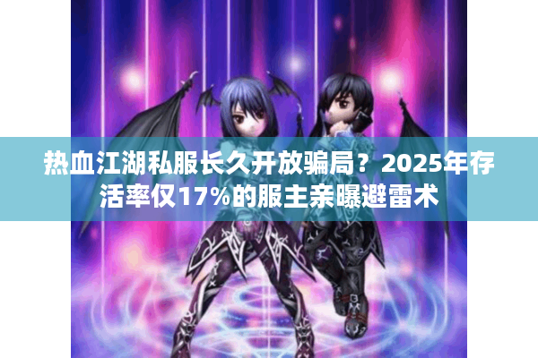 热血江湖私服长久开放骗局?2025年存活率仅17%的服主亲曝避雷术 热血江湖私服长久开放骗局?2025年存活率仅17%的服主亲曝避雷术