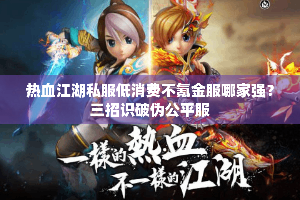 热血江湖私服低消费不氪金服哪家强?三招识破伪公平服 热血江湖私服低消费不氪金服哪家强?三招识破伪公平服