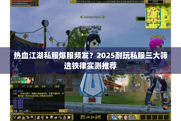 热血江湖私服爆服频发？2025耐玩私服三大筛选铁律实测推荐
