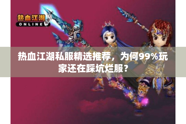 热血江湖私服精选推荐,为何99%玩家还在踩坑烂服? 热血江湖私服精选推荐,为何99%玩家还在踩坑烂服?