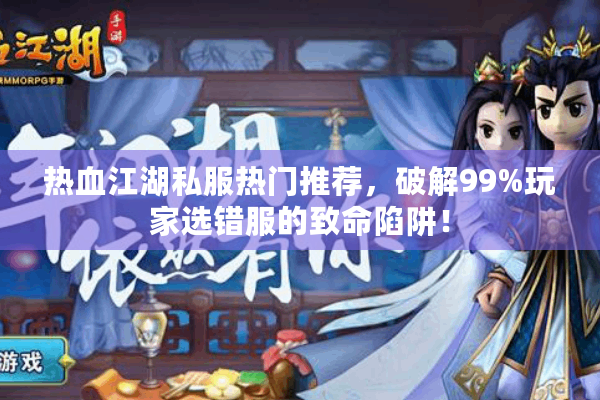 热血江湖私服热门推荐,破解99%玩家选错服的致命陷阱! 热血江湖私服热门推荐,破解99%玩家选错服的致命陷阱!