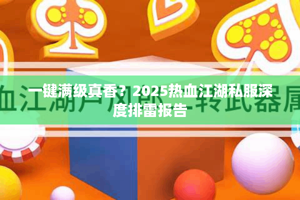 一键满级真香?2025热血江湖私服深度排雷报告 一键满级真香?2025热血江湖私服深度排雷报告