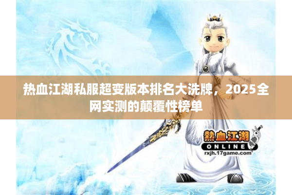 热血江湖私服超变版本排名大洗牌,2025全网实测的颠覆性榜单 热血江湖私服超变版本排名大洗牌,2025全网实测的颠覆性榜单