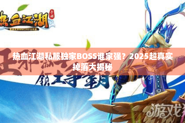 热血江湖私服独家BOSS谁家强？2025超真实掉落大揭秘
