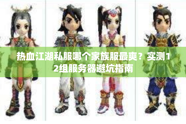 热血江湖私服哪个家族服最爽?实测12组服务器避坑指南 热血江湖私服哪个家族服最爽?实测12组服务器避坑指南