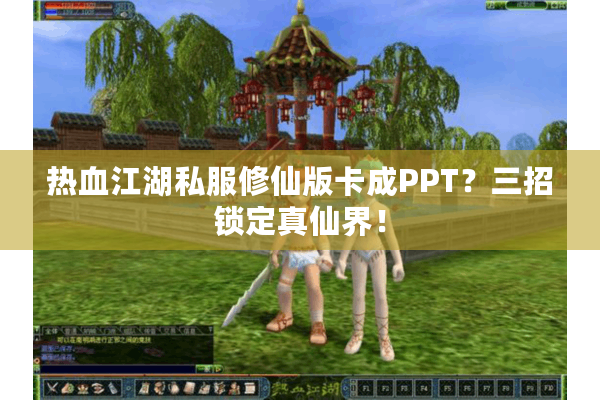 热血江湖私服修仙版卡成PPT？三招锁定真仙界！