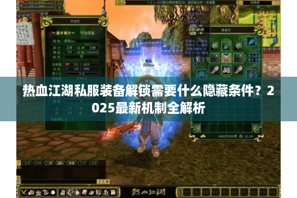 热血江湖私服装备解锁需要什么隐藏条件？2025最新机制全解析