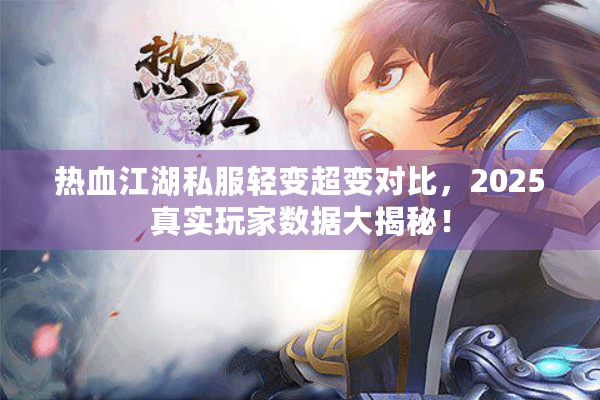 热血江湖私服轻变超变对比,2025真实玩家数据大揭秘! 热血江湖私服轻变超变对比,2025真实玩家数据大揭秘!
