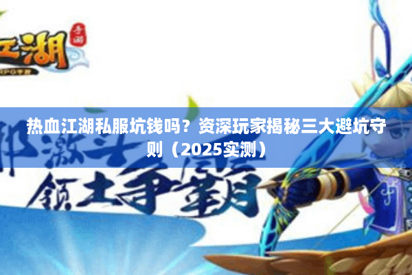 热血江湖私服坑钱吗？资深玩家揭秘三大避坑守则（2025实测）