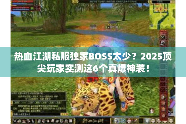 热血江湖私服独家BOSS太少?2025顶尖玩家实测这6个真爆神装! 热血江湖私服独家BOSS太少?2025顶尖玩家实测这6个真爆神装!
