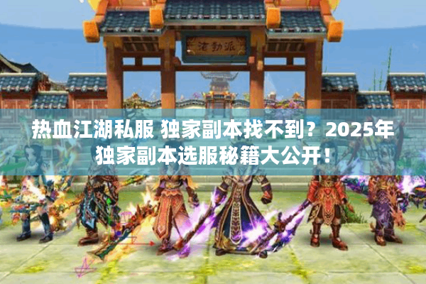 热血江湖私服 独家副本找不到？2025年独家副本选服秘籍大公开！